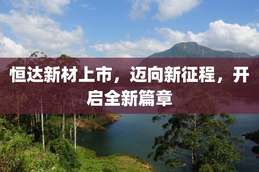 恒達(dá)新材上市，邁向新征程，開啟全新篇章