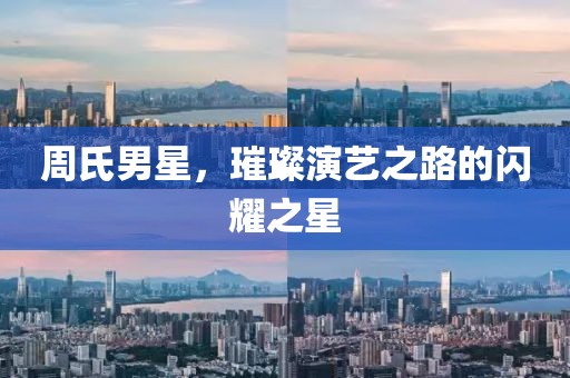 周氏男星，璀璨演藝之路的閃耀之星