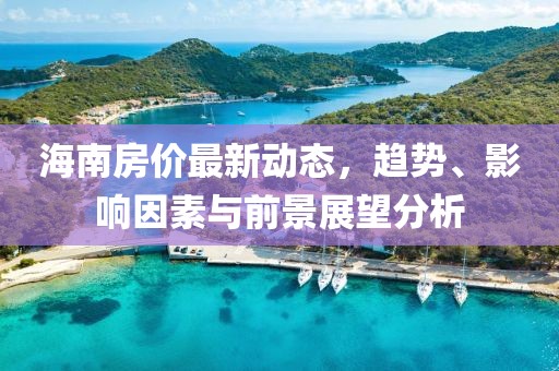 海南房?jī)r(jià)最新動(dòng)態(tài)，趨勢(shì)、影響因素與前景展望分析