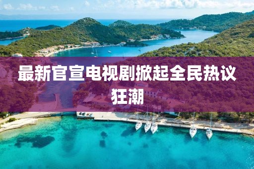 最新官宣電視劇掀起全民熱議狂潮