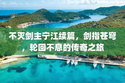 不滅劍主寧江續(xù)篇，劍指蒼穹，輪回不息的傳奇之旅