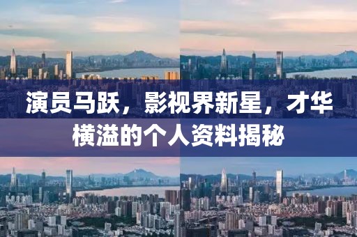 演員馬躍，影視界新星，才華橫溢的個(gè)人資料揭秘