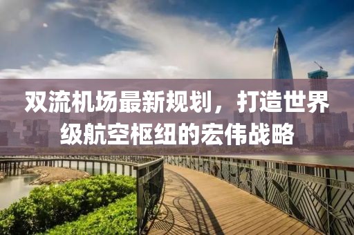 雙流機(jī)場(chǎng)最新規(guī)劃，打造世界級(jí)航空樞紐的宏偉戰(zhàn)略