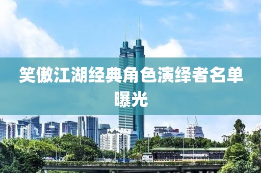 笑傲江湖經(jīng)典角色演繹者名單曝光