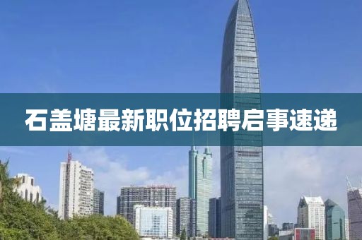 石蓋塘最新職位招聘啟事速遞
