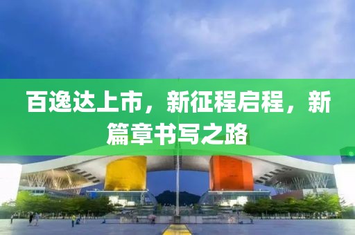 百逸達(dá)上市，新征程啟程，新篇章書(shū)寫(xiě)之路
