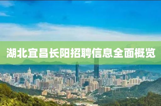 湖北宜昌長陽招聘信息全面概覽