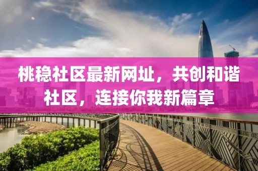桃穩(wěn)社區(qū)最新網址，共創(chuàng)和諧社區(qū)，連接你我新篇章
