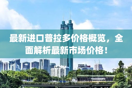 最新進(jìn)口普拉多價(jià)格概覽，全面解析最新市場(chǎng)價(jià)格！