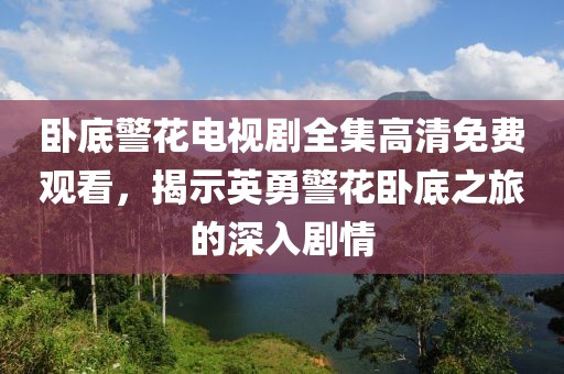臥底警花電視劇全集高清免費(fèi)觀看，揭示英勇警花臥底之旅的深入劇情