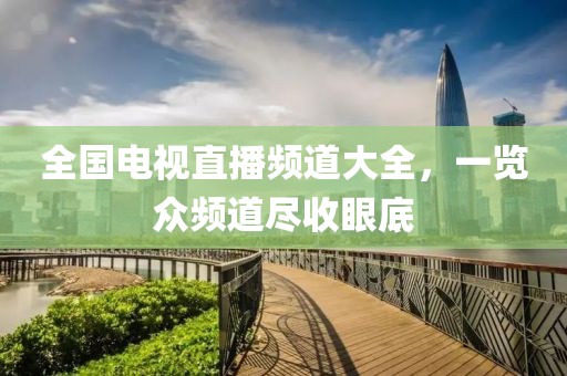 全國電視直播頻道大全，一覽眾頻道盡收眼底
