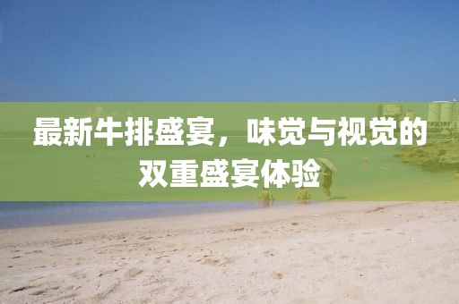 最新牛排盛宴，味覺與視覺的雙重盛宴體驗