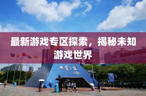 最新游戲?qū)^(qū)探索，揭秘未知游戲世界