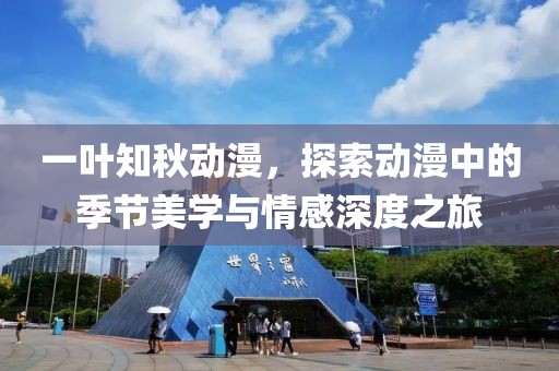 一葉知秋動漫，探索動漫中的季節(jié)美學(xué)與情感深度之旅