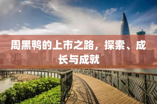 周黑鴨的上市之路，探索、成長與成就