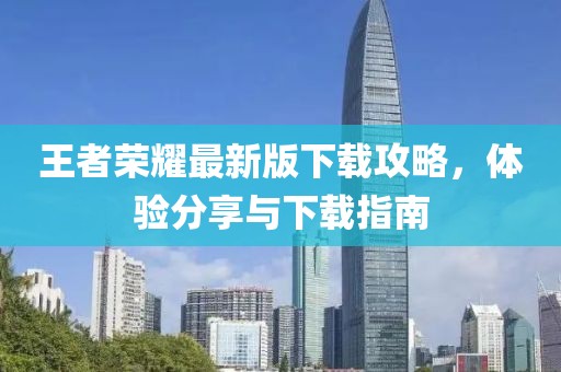 王者榮耀最新版下載攻略，體驗分享與下載指南