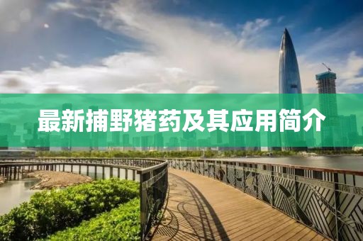 最新捕野豬藥及其應(yīng)用簡介