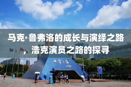 馬克·魯弗洛的成長與演繹之路，浩克演員之路的探尋