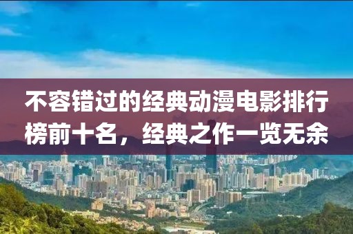 不容錯(cuò)過的經(jīng)典動(dòng)漫電影排行榜前十名，經(jīng)典之作一覽無余