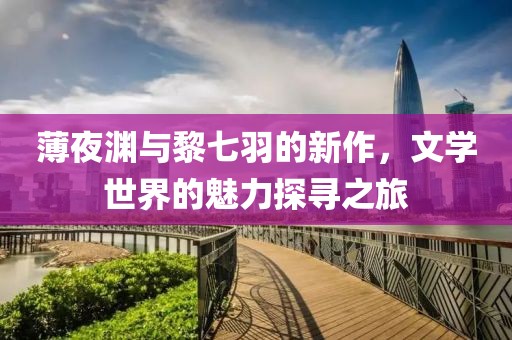 薄夜淵與黎七羽的新作，文學(xué)世界的魅力探尋之旅