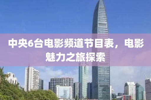 中央6臺電影頻道節(jié)目表，電影魅力之旅探索