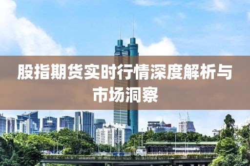 股指期貨實(shí)時(shí)行情深度解析與市場(chǎng)洞察