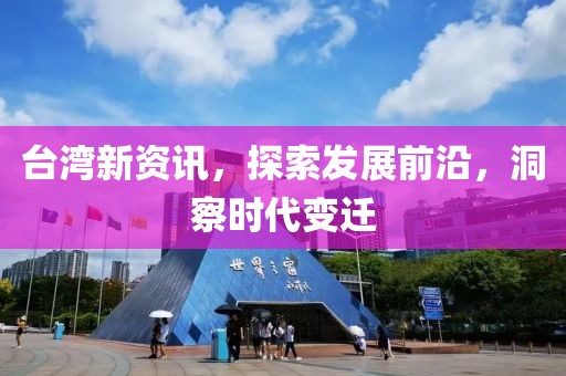 臺(tái)灣新資訊，探索發(fā)展前沿，洞察時(shí)代變遷