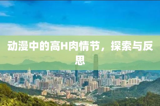 動漫中的高H肉情節(jié)，探索與反思