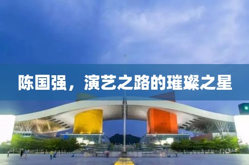 陳國強，演藝之路的璀璨之星