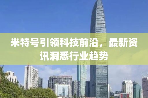 米特號(hào)引領(lǐng)科技前沿，最新資訊洞悉行業(yè)趨勢(shì)