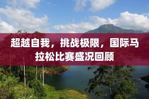 超越自我，挑戰(zhàn)極限，國際馬拉松比賽盛況回顧