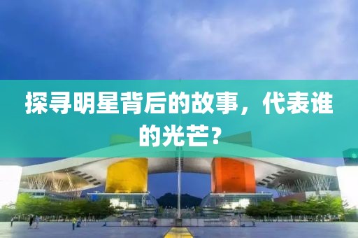 探尋明星背后的故事，代表誰的光芒？