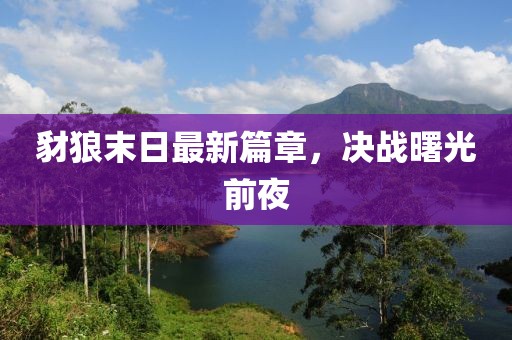 豺狼末日最新篇章，決戰(zhàn)曙光前夜