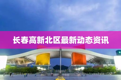 長(zhǎng)春高新北區(qū)最新動(dòng)態(tài)資訊