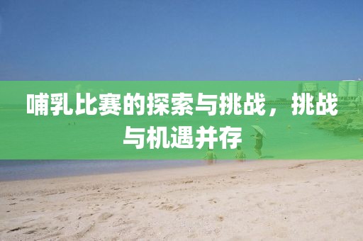 哺乳比賽的探索與挑戰(zhàn)，挑戰(zhàn)與機(jī)遇并存