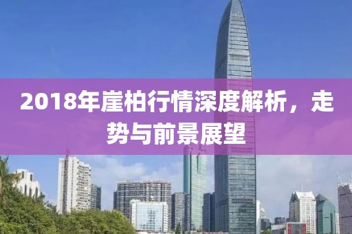 2018年崖柏行情深度解析，走勢(shì)與前景展望