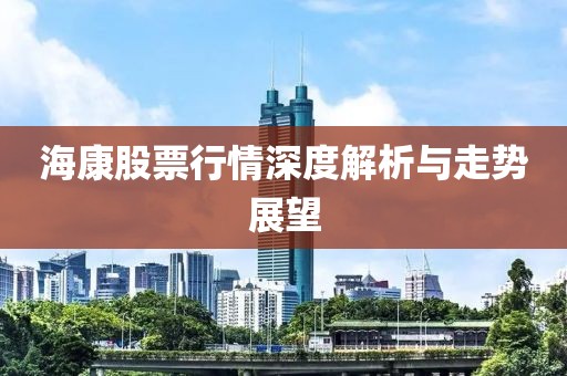 海康股票行情深度解析與走勢(shì)展望