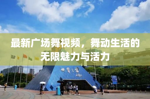 最新廣場(chǎng)舞視頻，舞動(dòng)生活的無限魅力與活力
