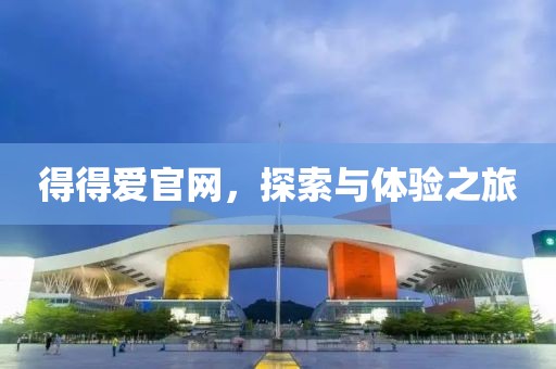 得得愛官網(wǎng)，探索與體驗(yàn)之旅