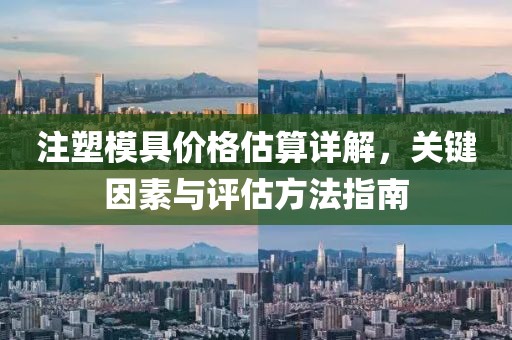 注塑模具價(jià)格估算詳解，關(guān)鍵因素與評(píng)估方法指南