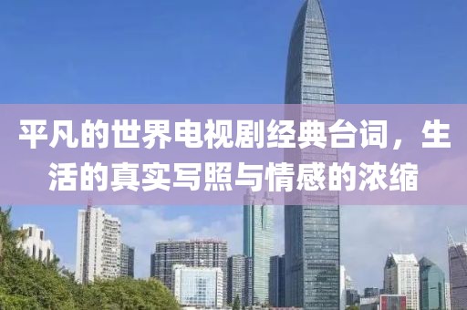 平凡的世界電視劇經(jīng)典臺詞，生活的真實寫照與情感的濃縮