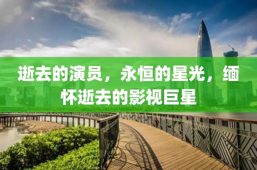 逝去的演員，永恒的星光，緬懷逝去的影視巨星