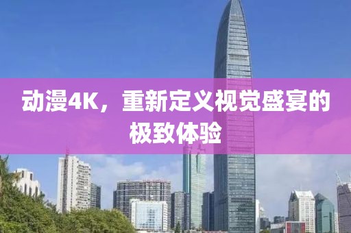 動漫4K，重新定義視覺盛宴的極致體驗