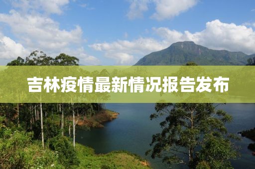 吉林疫情最新情況報(bào)告發(fā)布