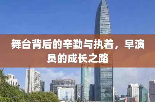 舞臺(tái)背后的辛勤與執(zhí)著，早演員的成長之路