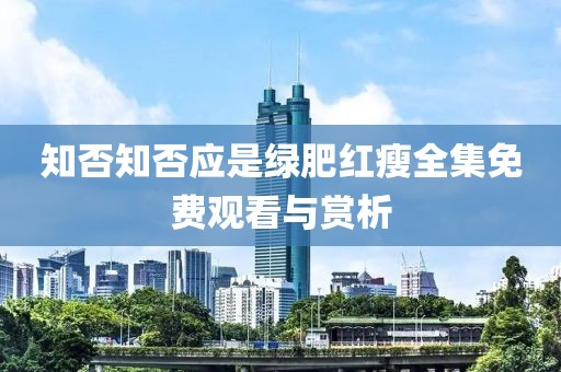 知否知否應(yīng)是綠肥紅瘦全集免費(fèi)觀看與賞析
