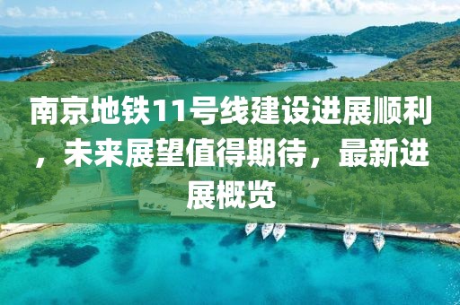 南京地鐵11號線建設(shè)進(jìn)展順利，未來展望值得期待，最新進(jìn)展概覽