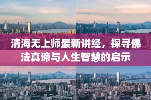 清海無(wú)上師最新講經(jīng)，探尋佛法真諦與人生智慧的啟示