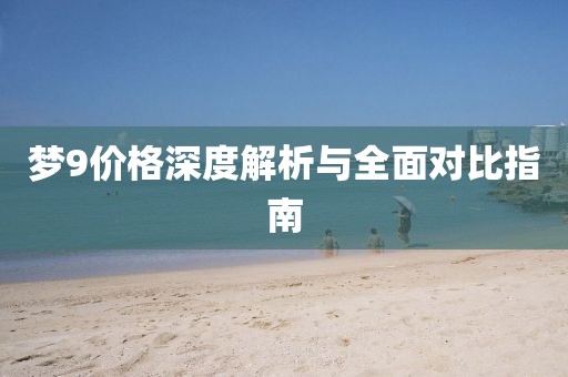 夢(mèng)9價(jià)格深度解析與全面對(duì)比指南