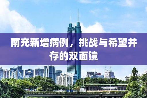 南充新增病例，挑戰(zhàn)與希望并存的雙面鏡
